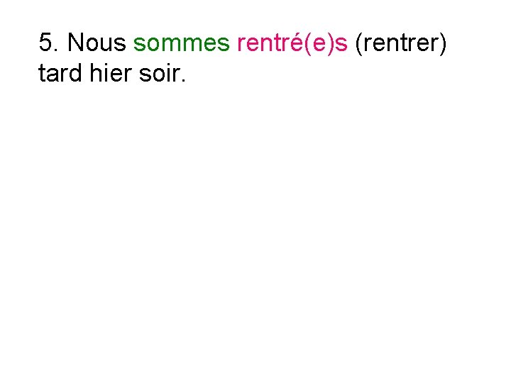 5. Nous sommes rentré(e)s (rentrer) tard hier soir. 