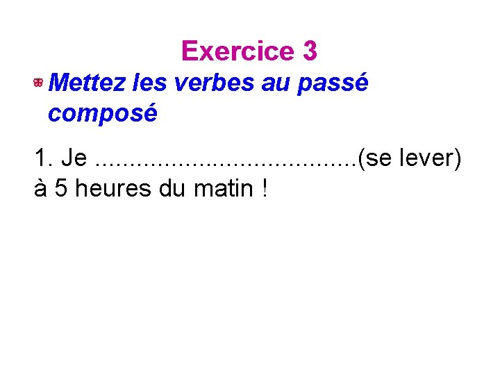 Exercice 3 Mettez les verbes au passé composé 1. Je. . . . .