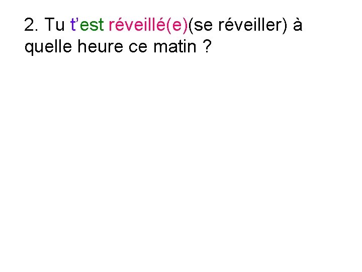 2. Tu t’est réveillé(e)(se réveiller) à quelle heure ce matin ? 