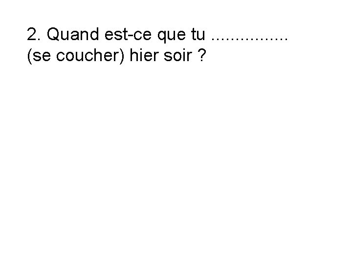 2. Quand est-ce que tu. . . . (se coucher) hier soir ? 