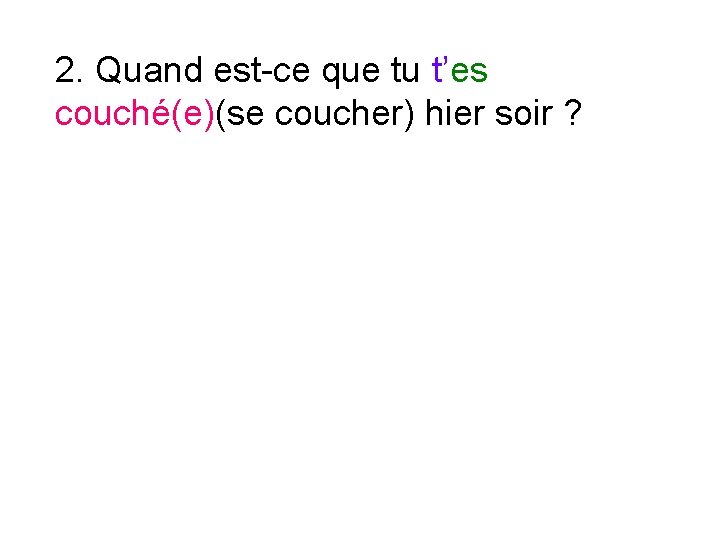 2. Quand est-ce que tu t’es couché(e)(se coucher) hier soir ? 