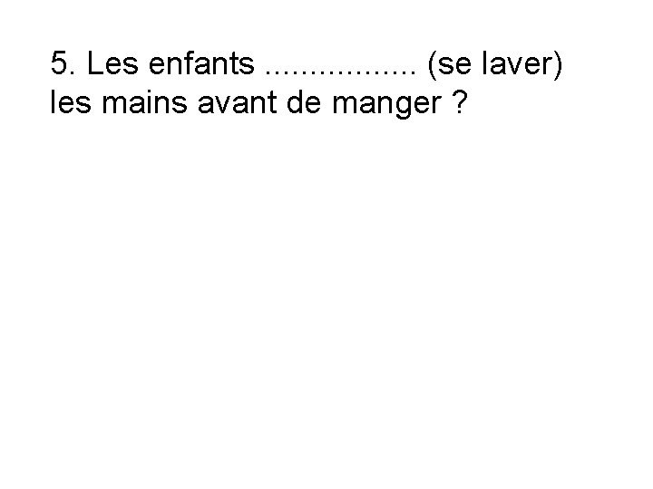 5. Les enfants. . . . (se laver) les mains avant de manger ?