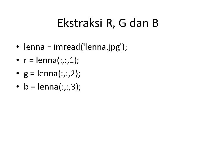 Ekstraksi R, G dan B • • lenna = imread('lenna. jpg'); r = lenna(: