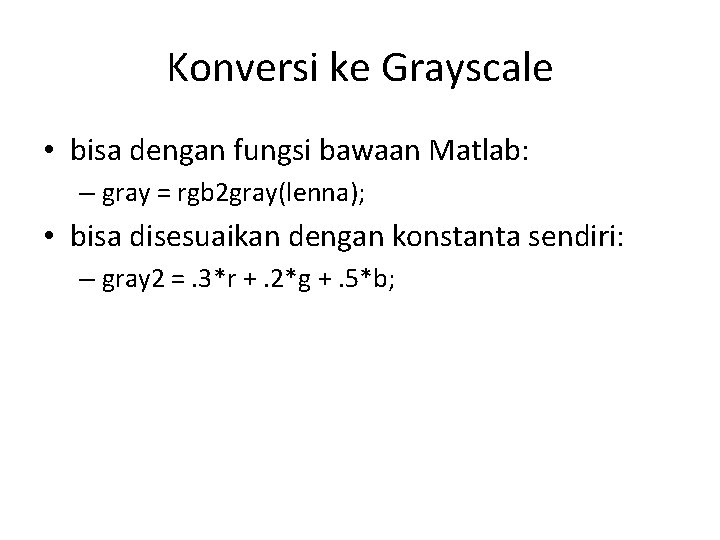 Konversi ke Grayscale • bisa dengan fungsi bawaan Matlab: – gray = rgb 2