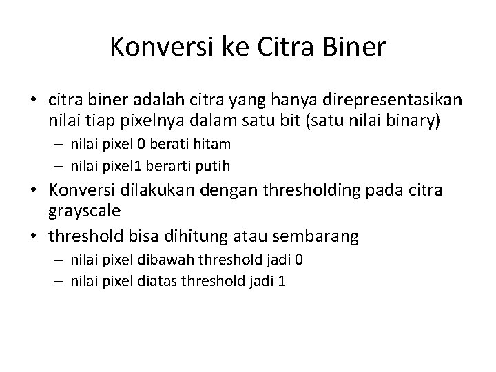 Konversi ke Citra Biner • citra biner adalah citra yang hanya direpresentasikan nilai tiap