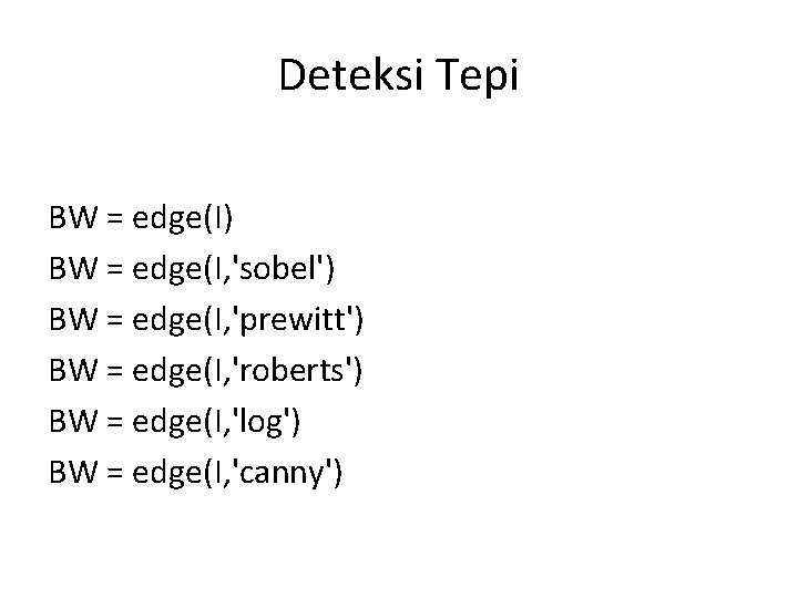 Deteksi Tepi BW = edge(I) BW = edge(I, 'sobel') BW = edge(I, 'prewitt') BW