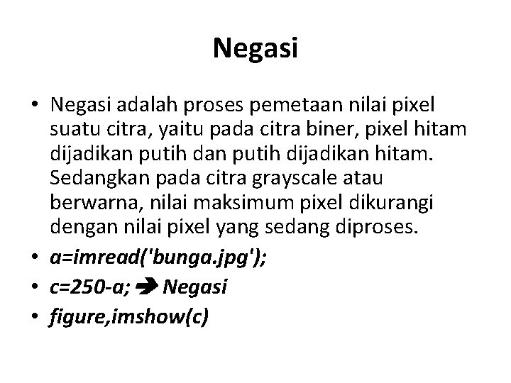 Negasi • Negasi adalah proses pemetaan nilai pixel suatu citra, yaitu pada citra biner,