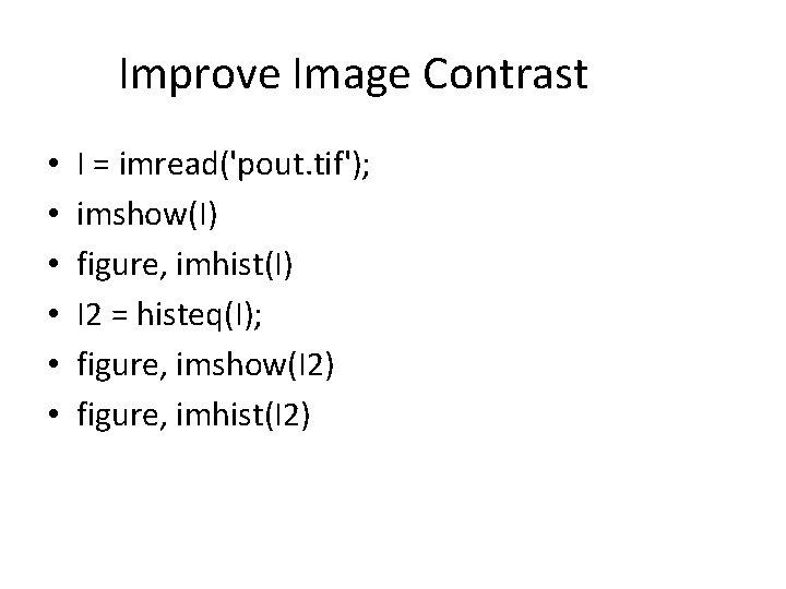 Improve Image Contrast • • • I = imread('pout. tif'); imshow(I) figure, imhist(I) I