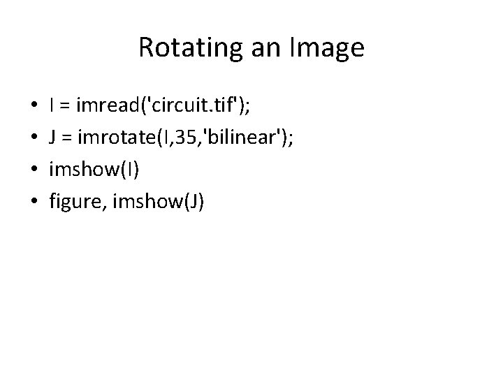 Rotating an Image • • I = imread('circuit. tif'); J = imrotate(I, 35, 'bilinear');