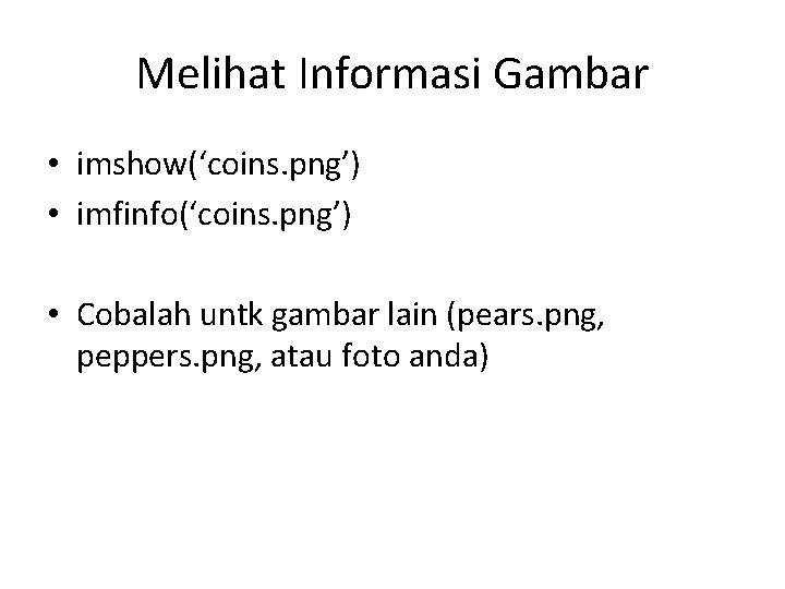 Melihat Informasi Gambar • imshow(‘coins. png’) • imfinfo(‘coins. png’) • Cobalah untk gambar lain