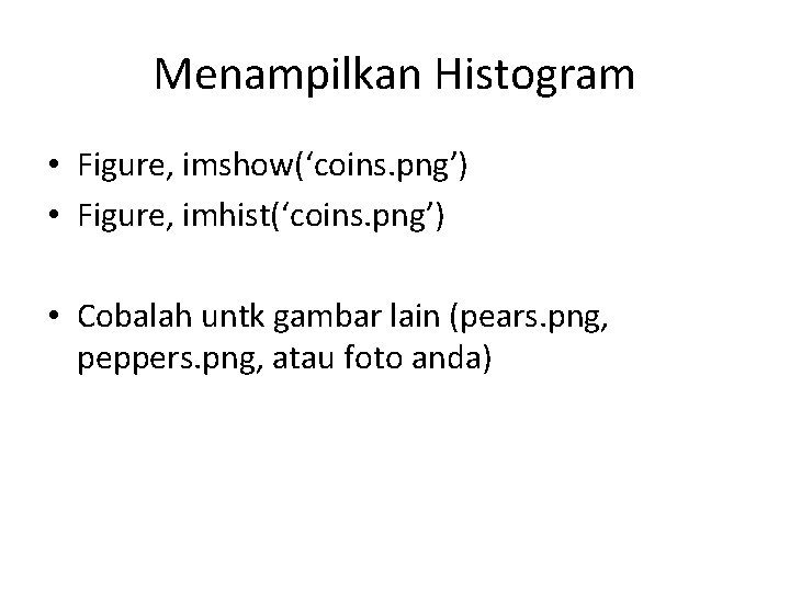Menampilkan Histogram • Figure, imshow(‘coins. png’) • Figure, imhist(‘coins. png’) • Cobalah untk gambar