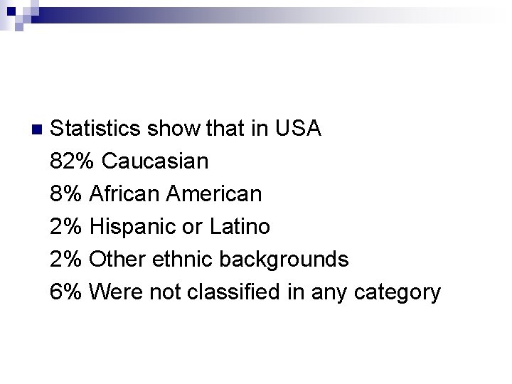 Statistics show that in USA 82% Caucasian 8% African American 2% Hispanic or Latino