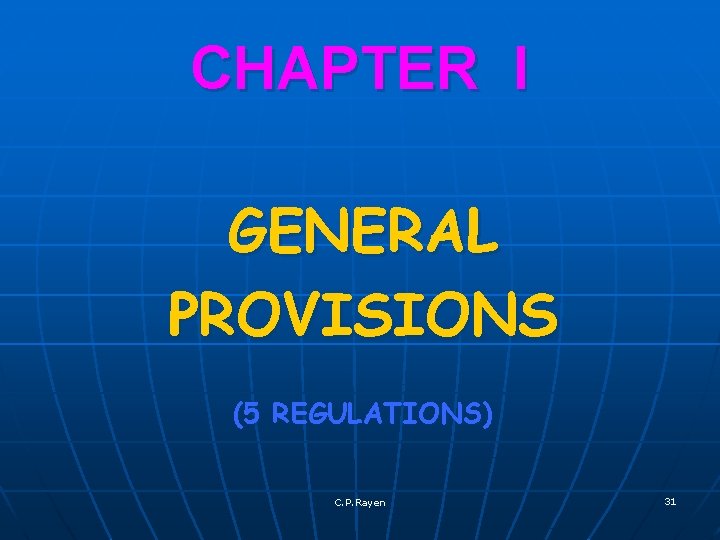 CHAPTER I GENERAL PROVISIONS (5 REGULATIONS) C. P. Rayen 31 