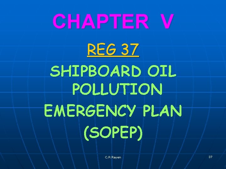CHAPTER V REG 37 SHIPBOARD OIL POLLUTION EMERGENCY PLAN (SOPEP) C. P. Rayen 37
