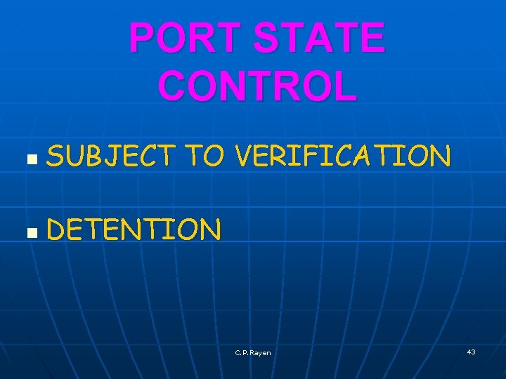 PORT STATE CONTROL n SUBJECT TO VERIFICATION n DETENTION C. P. Rayen 43 