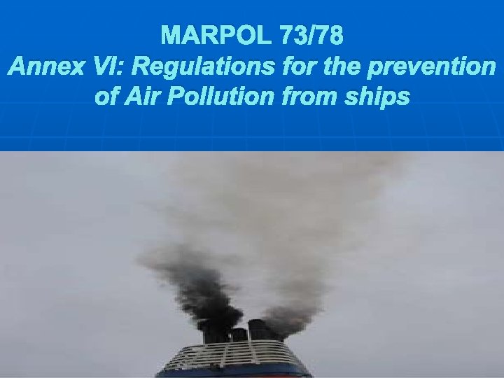 MARPOL 73/78 Annex VI: Regulations for the prevention of Air Pollution from ships 