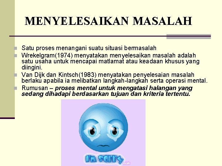 MENYELESAIKAN MASALAH n Satu proses menangani suatu situasi bermasalah n Wrekelgram(1974) menyatakan menyelesaikan masalah