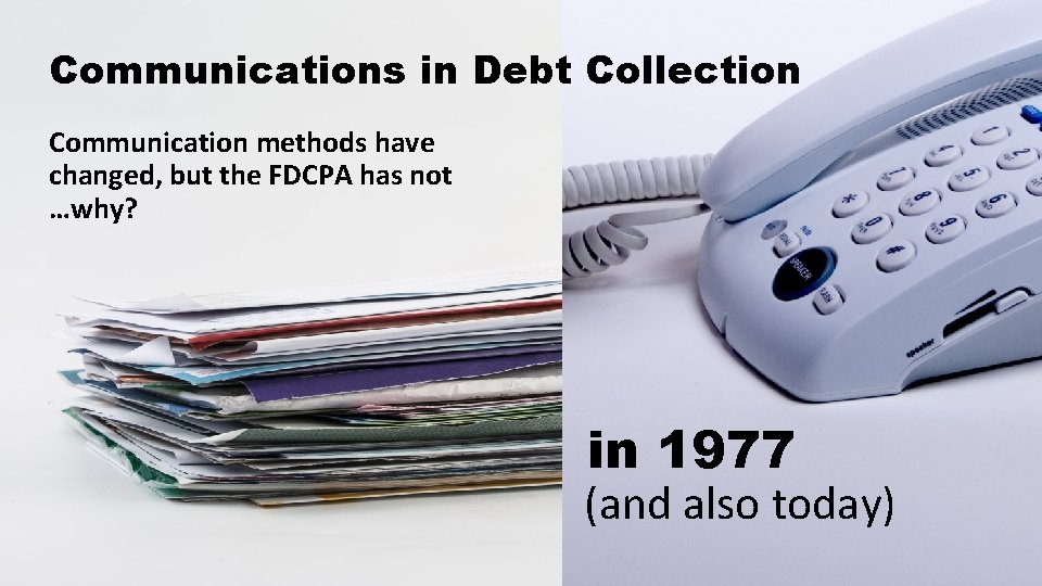 Communications in Debt Collection Communication methods have changed, but the FDCPA has not …why?