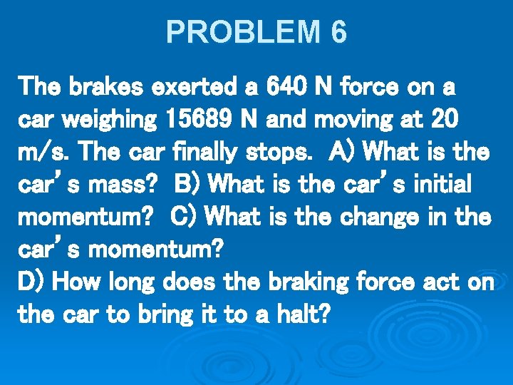 PROBLEM 6 The brakes exerted a 640 N force on a car weighing 15689