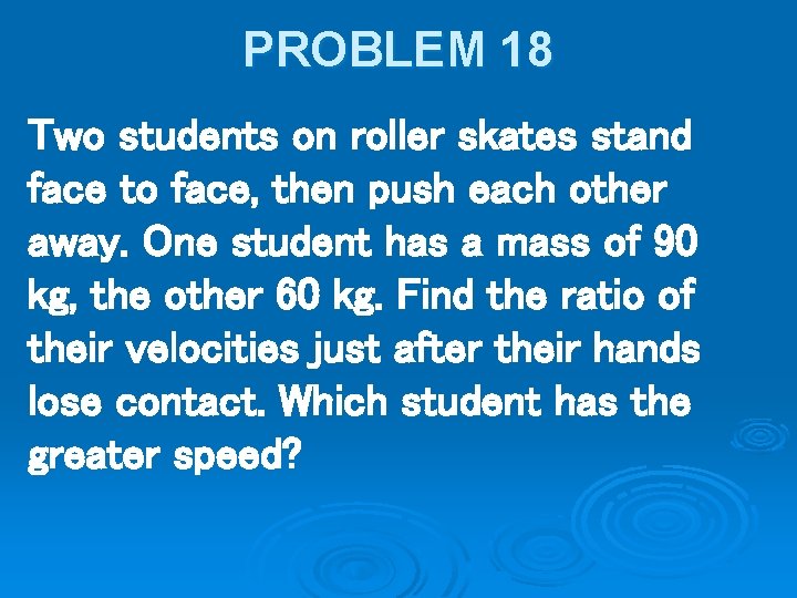 PROBLEM 18 Two students on roller skates stand face to face, then push each