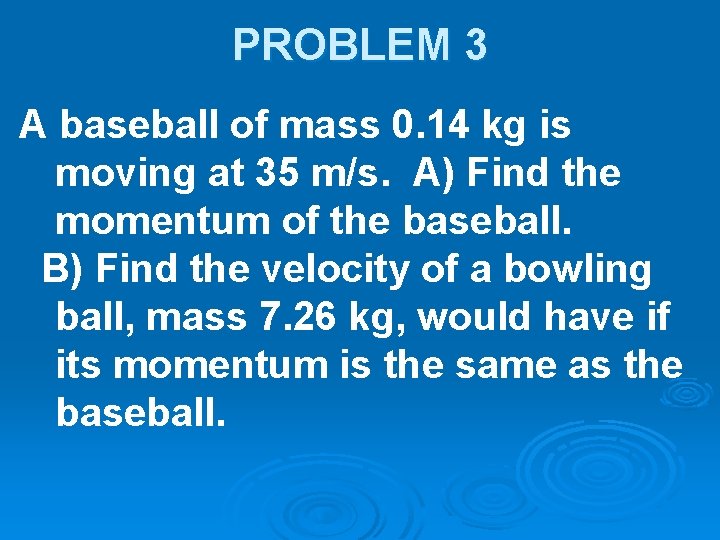 PROBLEM 3 A baseball of mass 0. 14 kg is moving at 35 m/s.
