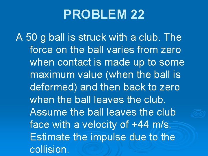 PROBLEM 22 A 50 g ball is struck with a club. The force on