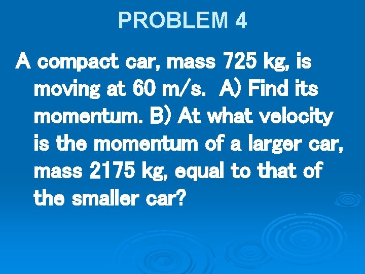 PROBLEM 4 A compact car, mass 725 kg, is moving at 60 m/s. A)