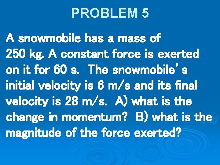 PROBLEM 5 A snowmobile has a mass of 250 kg. A constant force is