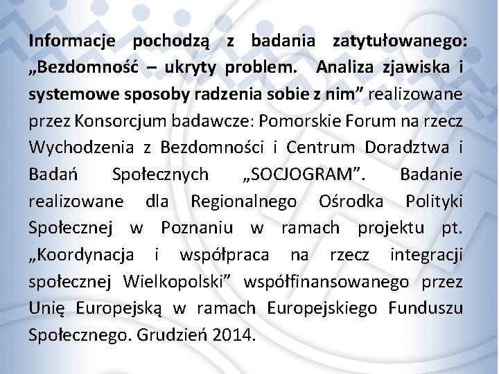 Informacje pochodzą z badania zatytułowanego: „Bezdomność – ukryty problem.   Analiza zjawiska i systemowe