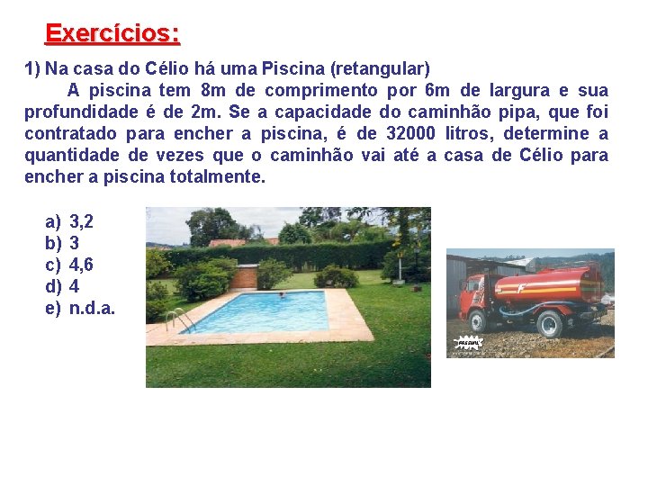 Exercícios: 1) Na casa do Célio há uma Piscina (retangular) A piscina tem 8