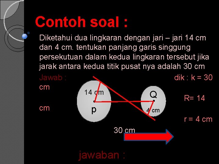 Contoh soal : Diketahui dua lingkaran dengan jari – jari 14 cm dan 4