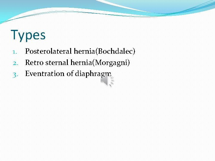 Types 1. Posterolateral hernia(Bochdalec) 2. Retro sternal hernia(Morgagni) 3. Eventration of diaphragm 