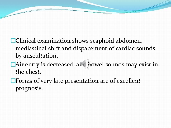 �Clinical examination shows scaphoid abdomen, mediastinal shift and dispacement of cardiac sounds by auscultation.