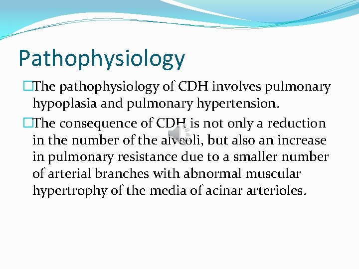 Pathophysiology �The pathophysiology of CDH involves pulmonary hypoplasia and pulmonary hypertension. �The consequence of