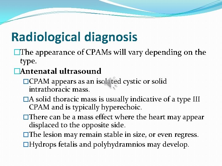 Radiological diagnosis �The appearance of CPAMs will vary depending on the type. �Antenatal ultrasound