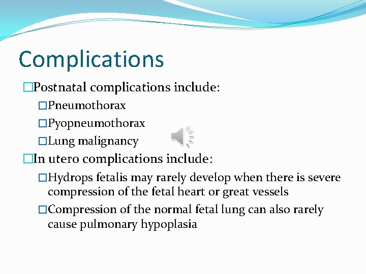 Complications �Postnatal complications include: �Pneumothorax �Pyopneumothorax �Lung malignancy �In utero complications include: �Hydrops fetalis