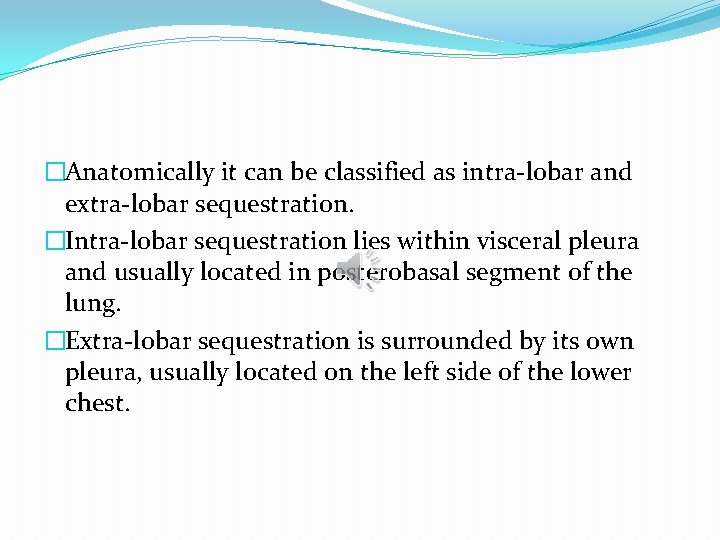 �Anatomically it can be classified as intra-lobar and extra-lobar sequestration. �Intra-lobar sequestration lies within