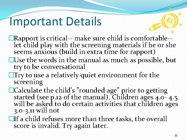 Important Details �Rapport is critical-- make sure child is comfortable-let child play with the