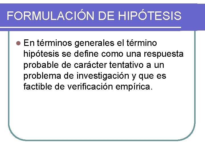FORMULACIÓN DE HIPÓTESIS l En términos generales el término hipótesis se define como una