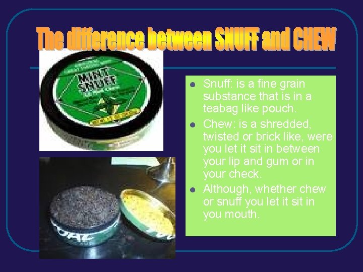 l l l Snuff: is a fine grain substance that is in a teabag