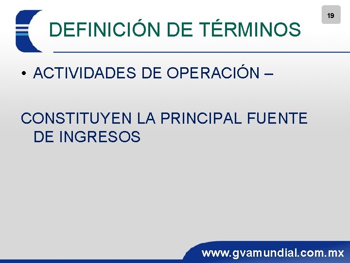 DEFINICIÓN DE TÉRMINOS 19 • ACTIVIDADES DE OPERACIÓN – CONSTITUYEN LA PRINCIPAL FUENTE DE