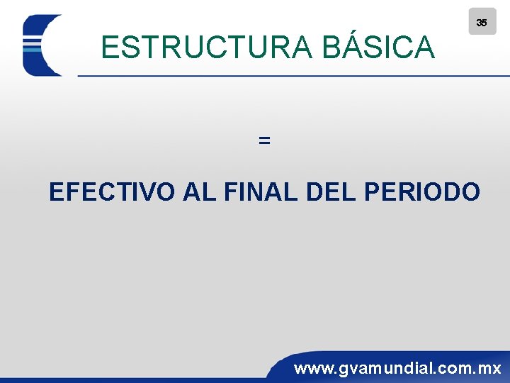 35 ESTRUCTURA BÁSICA = EFECTIVO AL FINAL DEL PERIODO www. gvamundial. com. mx 