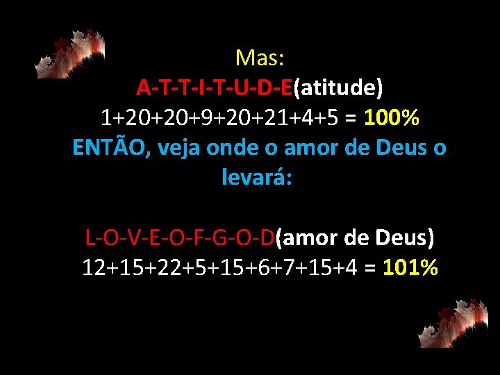 Mas: A-T-T-I-T-U-D-E(atitude) 1+20+20+9+20+21+4+5 = 100% ENTÃO, veja onde o amor de Deus o levará:
