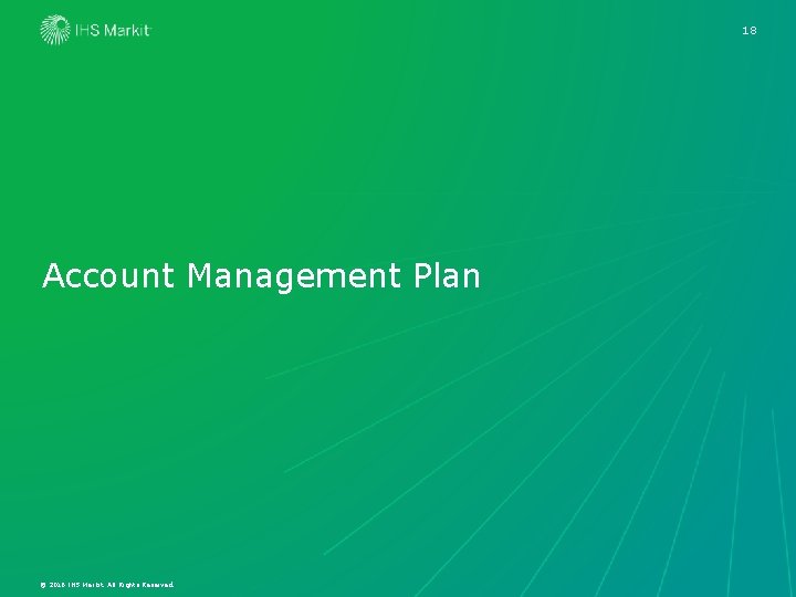 18 Account Management Plan © 2016 IHS Markit. All Rights Reserved. 18 Account Management Plan © 2016 IHS Markit. All Rights Reserved.