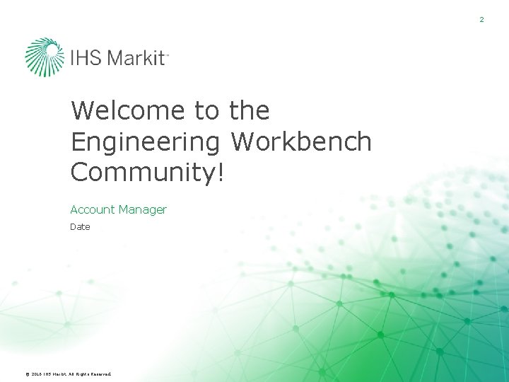 2 Welcome to the Engineering Workbench Community! Account Manager Date © 2016 IHS Markit.