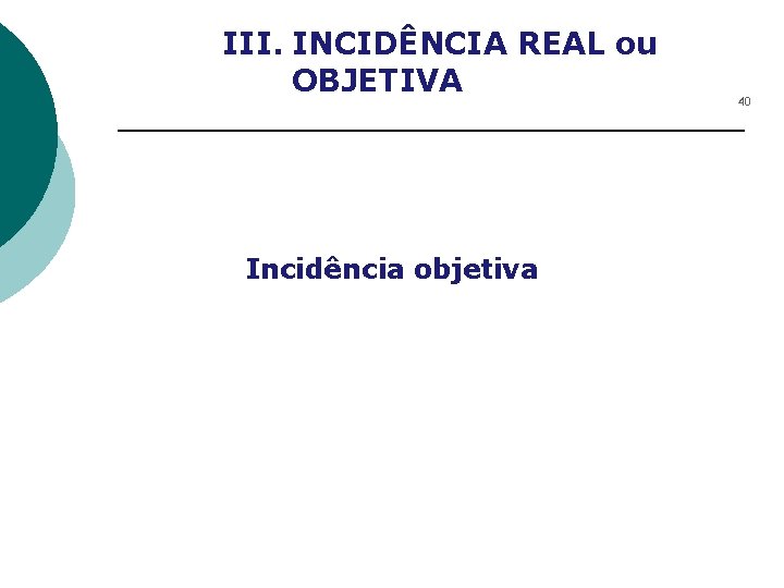 III. INCIDÊNCIA REAL ou OBJETIVA Incidência objetiva 40 
