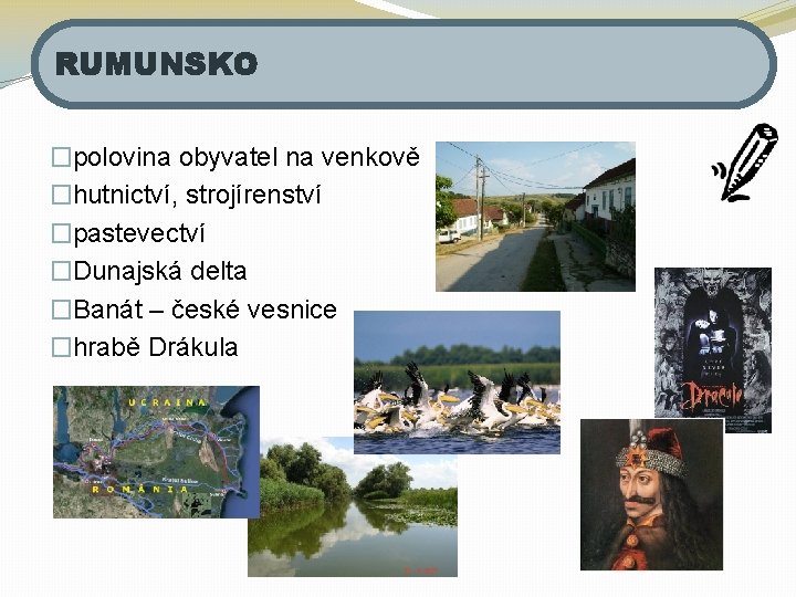 RUMUNSKO �polovina obyvatel na venkově �hutnictví, strojírenství �pastevectví �Dunajská delta �Banát – české vesnice