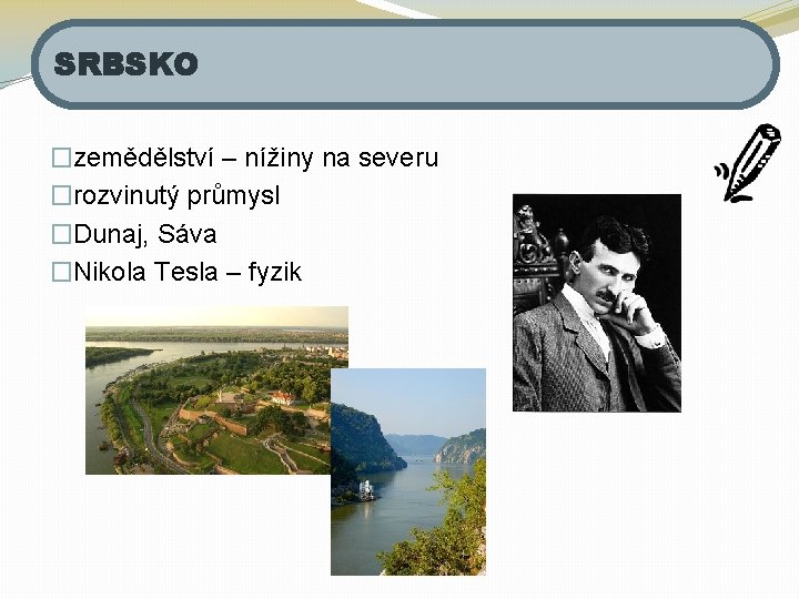 SRBSKO �zemědělství – nížiny na severu �rozvinutý průmysl �Dunaj, Sáva �Nikola Tesla – fyzik