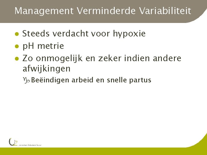 Management Verminderde Variabiliteit l l l Steeds verdacht voor hypoxie p. H metrie Zo