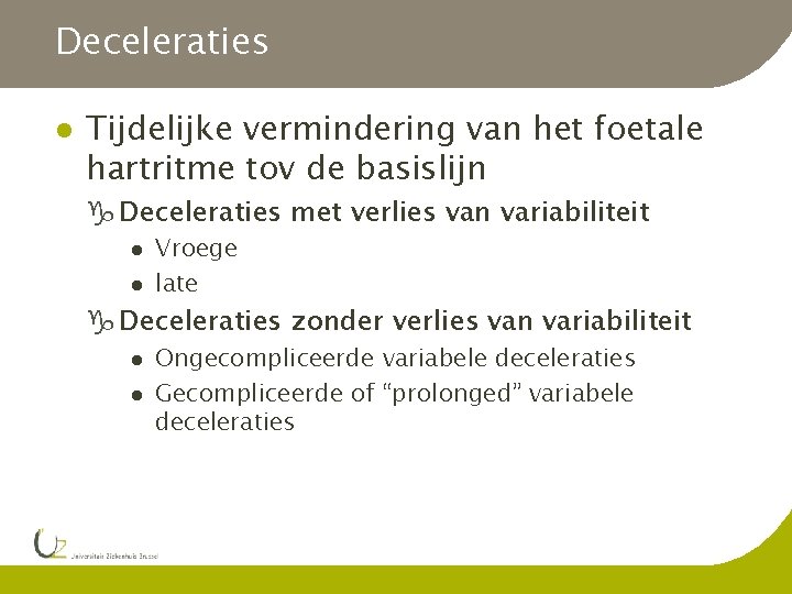 Deceleraties l Tijdelijke vermindering van het foetale hartritme tov de basislijn g Deceleraties met